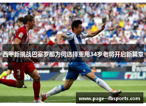 西甲新挑战巴塞罗那为何选择重用34岁老将开启新篇章