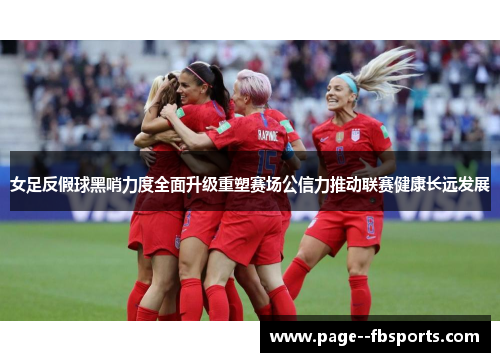 女足反假球黑哨力度全面升级重塑赛场公信力推动联赛健康长远发展