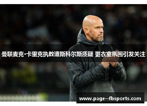 曼联麦克·卡里克执教遭斯科尔斯质疑 更衣室氛围引发关注