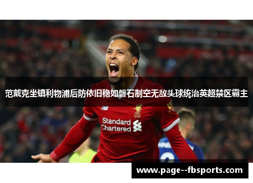 范戴克坐镇利物浦后防依旧稳如磐石制空无敌头球统治英超禁区霸主