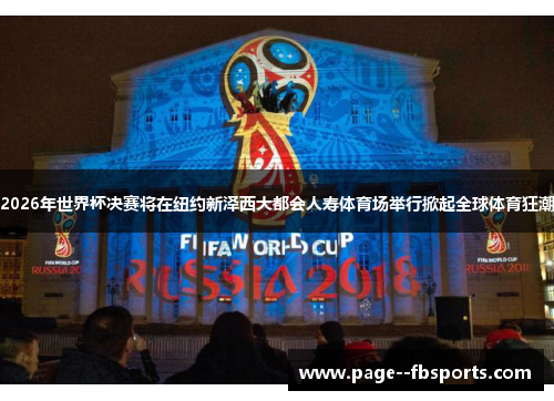 2026年世界杯决赛将在纽约新泽西大都会人寿体育场举行掀起全球体育狂潮