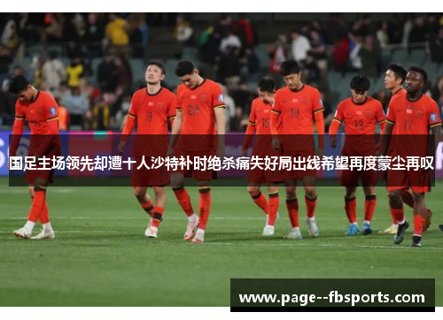 国足主场领先却遭十人沙特补时绝杀痛失好局出线希望再度蒙尘再叹 国足主场领先却遭十人沙特补时绝杀痛失好局出线希望再度蒙尘再叹