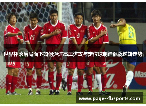 世界杯落后局面下如何通过高压进攻与定位球制造混战逆转走势