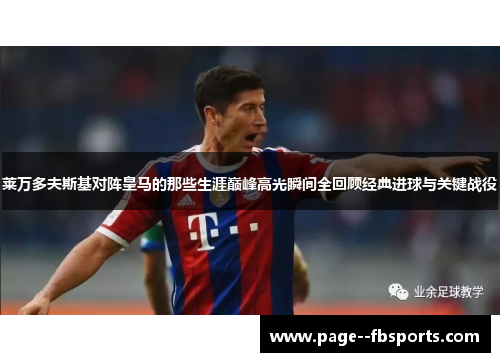 莱万多夫斯基对阵皇马的那些生涯巅峰高光瞬间全回顾经典进球与关键战役