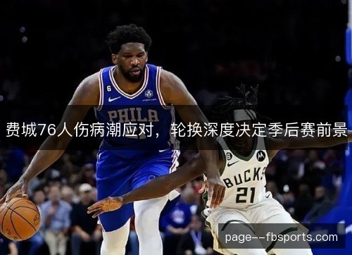 费城76人伤病潮应对，轮换深度决定季后赛前景