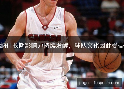 纳什长期影响力持续发酵,球队文化因此受益 纳什长期影响力持续发酵,球队文化因此受益