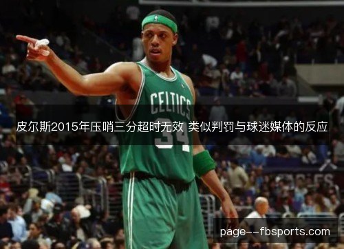 皮尔斯2015年压哨三分超时无效 类似判罚与球迷媒体的反应 皮尔斯2015年压哨三分超时无效 类似判罚与球迷媒体的反应